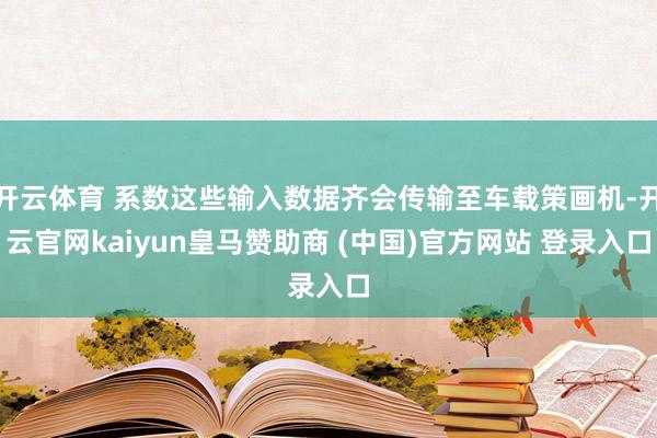 开云体育 系数这些输入数据齐会传输至车载策画机-开云官网kaiyun皇马赞助商 (中国)官方网站 登录入口