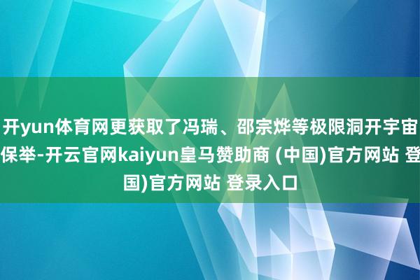 开yun体育网更获取了冯瑞、邵宗烨等极限洞开宇宙名将的保举-开云官网kaiyun皇马赞助商 (中国)官方网站 登录入口