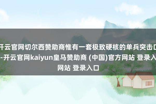开云官网切尔西赞助商惟有一套极致硬核的单兵突击口粮-开云官网kaiyun皇马赞助商 (中国)官方网站 登录入口