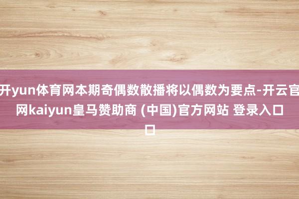 开yun体育网本期奇偶数散播将以偶数为要点-开云官网kaiyun皇马赞助商 (中国)官方网站 登录入口