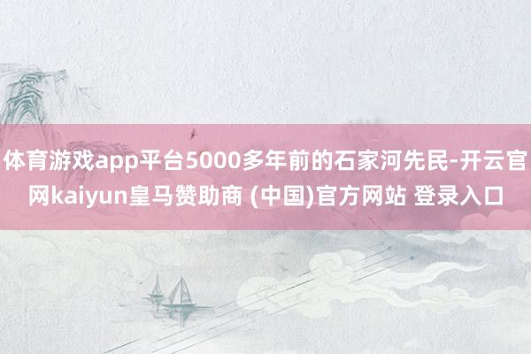 体育游戏app平台5000多年前的石家河先民-开云官网kaiyun皇马赞助商 (中国)官方网站 登录入口