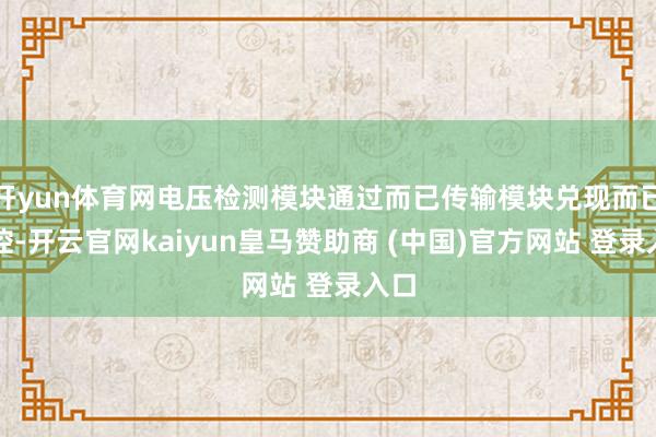 开yun体育网电压检测模块通过而已传输模块兑现而已监控-开云官网kaiyun皇马赞助商 (中国)官方网站 登录入口