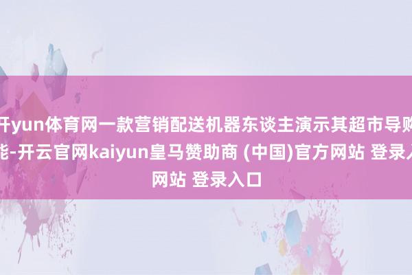 开yun体育网一款营销配送机器东谈主演示其超市导购功能-开云官网kaiyun皇马赞助商 (中国)官方网站 登录入口