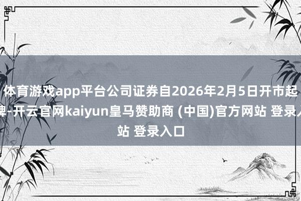 体育游戏app平台公司证券自2026年2月5日开市起停牌-开云官网kaiyun皇马赞助商 (中国)官方网站 登录入口
