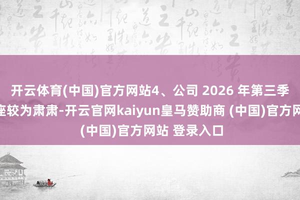 开云体育(中国)官方网站4、公司 2026 年第三季度毛利率举座较为肃肃-开云官网kaiyun皇马赞助商 (中国)官方网站 登录入口